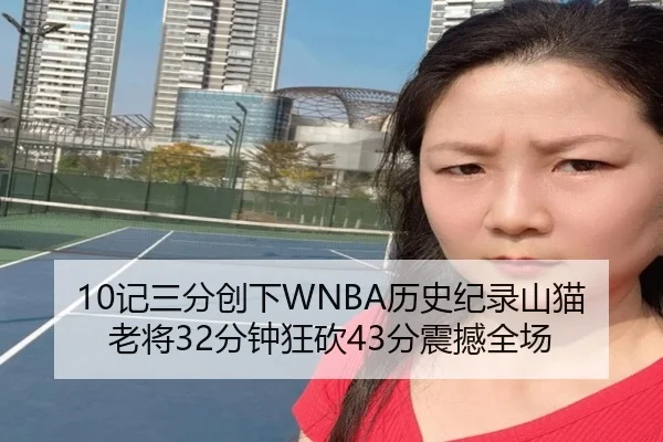 10记三分创下WNBA历史纪录山猫老将32分钟狂砍43分震撼全场